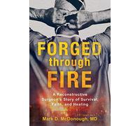 Forged through Fire: A Reconstructive Surgeon's Story of Survival, Faith, and Healing