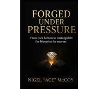 Forged Under Pressure: From Rock Bottom To Unstoppable: The Blueprint To Success