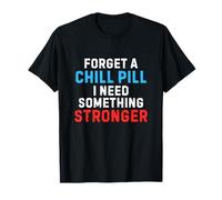 Forget A Chill Pill I Need Something Stronger Chill Pill T-Shirt