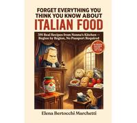 Forget Everything You Think You Know about Italian Food: 391 Real Recipes from Nonna's Kitchen - Region by Region, No Passport Required