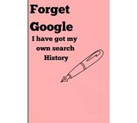 Forget Google: I have my own search History: Funny Gift notebook journel for friends and Family
