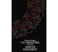 Forget Google I'm creating my own search history: Funny Gift Notebook Journal for Friends and Family