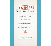 Forget 'Having It All': How America Messed Up Motherhood--and How to Fix It