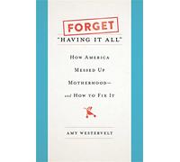 Forget 'Having It All': How America Messed Up Motherhood--and How to Fix It