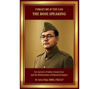 FORGET ME IF YOU CAN: THE BOSE SPEAKING: Raw Speeches of Subhas Chandra Bose and the Mathematics of Historical Impact (The Kargil War)