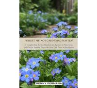 Forget-Me-Not Gardening Mastery: A Complete Step-by-Step Handbook for Beginners to Plant, Grow, and Care for Stunning Forget-Me-Not That Thrive in Any Garden