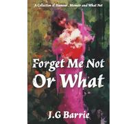 Forget Me Not or What: A Collection of Humour, Memoir and What Not