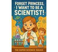 Forget Princess, I Want to be a Scientist!: Unlocking the Wonders of Math, Science, and Technology for Curious Kids! (The Super Science Squad)