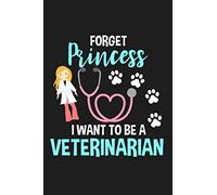 Forget Princess I Want to Be a Veterinarian: Lined Journal Notebook for Future Vets, Girls Who Love Animals, Dogs, Cats