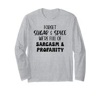 Forget Sugar and Spice We're Full of Sarcasm and Profanity Long Sleeve T-Shirt