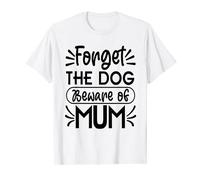 Forget the Dog beware of Mum T-Shirt