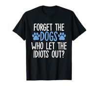 Forget The Dogs Who Let The Idiots Out Funny Saying Gifts T-Shirt