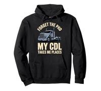Forget the PhD My CDL Takes Me Places Truck Driver Humor Pullover Hoodie