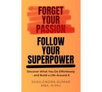 Forget Your Passion, Follow Your Superpower: Discover What You Do Effortlessly - and Build a Life Around It