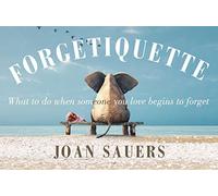 Forgetiquette: What to Do When Someone You Love Begins to Forget