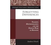 Forgetting Differences: Tragedy, Historiography, and the French Wars of Religion (Edinburgh Critical Studies in Renaissance Culture)