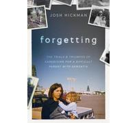 Forgetting: The Trials and Triumphs of Caregiving for a Difficult Parent with Dementia