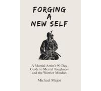 Forging A New Self: A Martial Artist’s 90-Day Guide to Mental Toughness and the Warrior Mindset