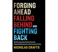 Forging Ahead, Falling Behind and Fighting Back: British Economic Growth from the Industrial Revolution to the Financial Crisis
