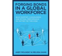 Forging Bonds in a Global Workforce: Build Rapport, Camaraderie, and Optimal Performance No Matter the Time Zone