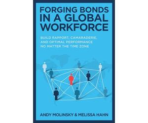 Forging Bonds in a Global Workforce: Build Rapport, Camaraderie, and Optimal Performance No Matter the Time Zone