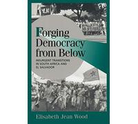 Forging Democracy from Below: Insurgent Transitions in South Africa and El Salvador (Cambridge Studies in Comparative Politics)