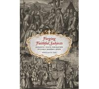 Forging Faithful Subjects : Dynastic State Formation in Early Modern Spain