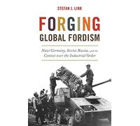 Forging Global Fordism: Nazi Germany, Soviet Russia, and the Contest Over the Industrial Order (America in the World): 40