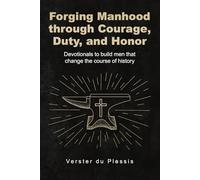 Forging Manhood through Courage, Duty, and Honor: Devotionals to build men that change the course of history (Forging Manhood Series)