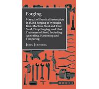 Forging - Manual of Practical Instruction in Hand Forging of Wrought Iron, Machine Steel and Tool Steel; Drop Forging; And Heat Treatment of Steel, Including Annealing, Hardening and Tempering