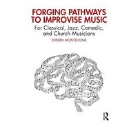 Forging Pathways to Improvise Music: For Classical, Jazz, Comedic, and Church Musicians