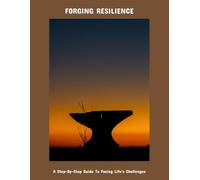 Forging Resilience: A Step-By-Step Guide To Facing Life'S Challenges