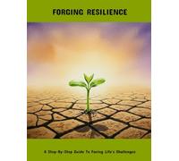 Forging Resilience: A Step-By-Step Guide To Facing Life'S Challenges