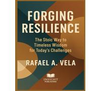 Forging Resilience: The Stoic Way to Timeless Wisdom for Today`s Challenges (Stoic Leadership and Modern Life)
