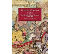 Forging Romantic China: Sino-British Cultural Exchange 1760-1840: 105 (Cambridge Studies in Romanticism, Series Number 105)