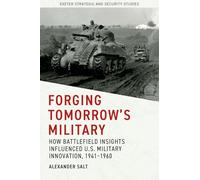 Forging Tomorrow’s Military: How Battlefield Insights Influenced U.S. Military Innovation, 1941-1960 (Exeter Strategic & Security Studies)