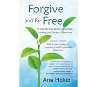 Forgive and Be Free: A Step-by-Step Guide to Release, Healing and Spiritual Liberation