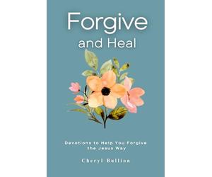 Forgive and Heal: Devotions to Help You Forgive the Jesus Way, A Christian's Guide to Forgive, Heal and Move On