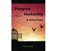 Forgive Instantly & Live Free: The Cure for Anger and Stress