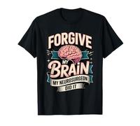 Forgive My Brain My Neurosurgeon Did It Brain Tumor Surgery T-Shirt