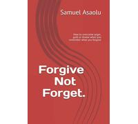 Forgive Not Forget.: How to overcome anger, guilt or shame when you remember what you forgave (Christian must know Series)