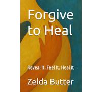 Forgive to Heal: Reveal It. Feel It. Heal It