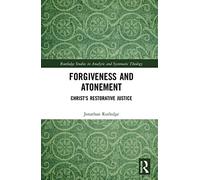 Forgiveness and Atonement: Christ’s Restorative Sacrifice (Routledge Studies in Analytic and Systematic Theology)