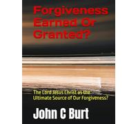 Forgiveness Earned Or Granted?: The Lord Jesus Christ as the Ultimate Source of Our Forgiveness?