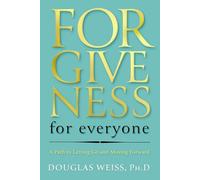 Forgiveness for Everyone : A Path to Letting Go and Moving Forward