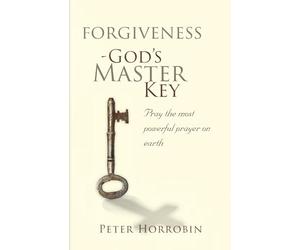 Forgiveness - God's Master Key: Learn how to pray the most powerful prayer on earth! (Peter Horrobin's Healing Library)