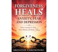 Forgiveness Heals Anxiety, Fear and Depression: How Letting Go Sets Your Mind and Body Free (Biblical Wisdom Series)