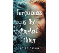 Forgiveness is the Hardest Thing: A collection of short stories, poems and essays on how 21 women let go and moved on… or didn’t