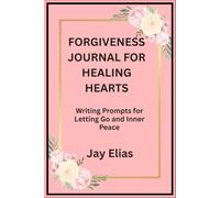 FORGIVENESS JOURNAL FOR HEALING HEARTS: Writing Prompts for Letting Go and Inner Peace