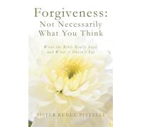 Forgiveness: Not Necessarily What You Think: What the Bible Really Says, and What it Doesn't Say